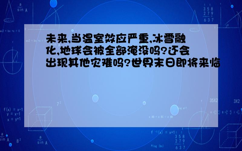 未来,当温室效应严重,冰雪融化,地球会被全部淹没吗?还会出现其他灾难吗?世界末日即将来临