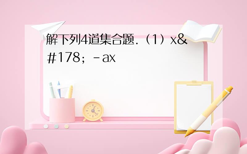 解下列4道集合题.（1）x² -ax