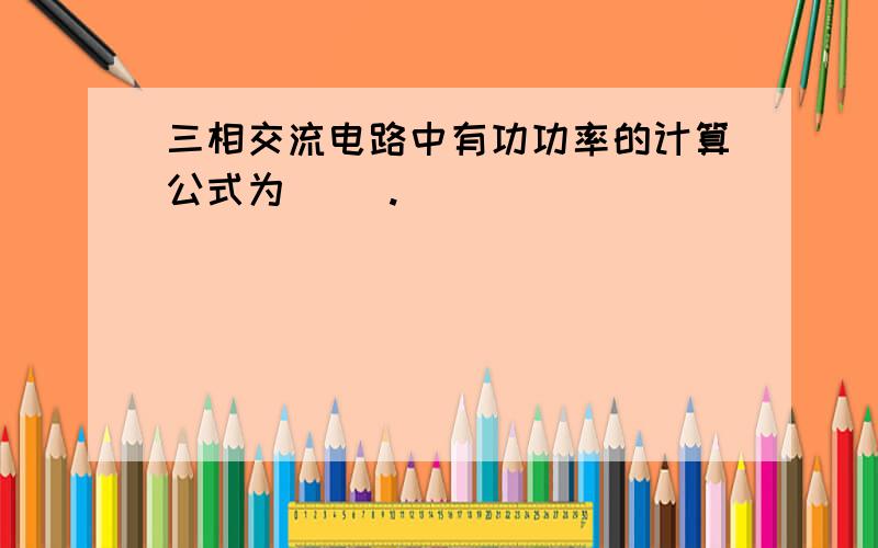 三相交流电路中有功功率的计算公式为（ ）.