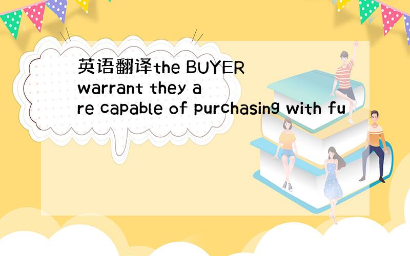 英语翻译the BUYER warrant they are capable of purchasing with fu