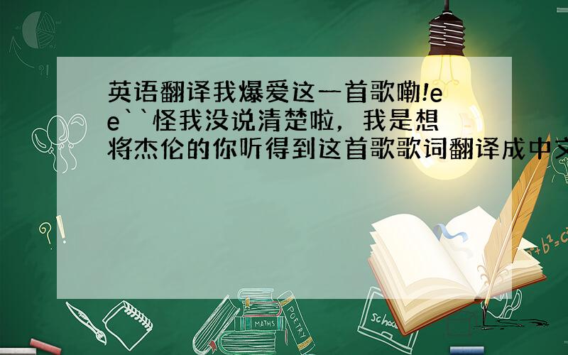 英语翻译我爆爱这一首歌嘞!ee``怪我没说清楚啦，我是想将杰伦的你听得到这首歌歌词翻译成中文：有谁能比我知道你的温柔像羽