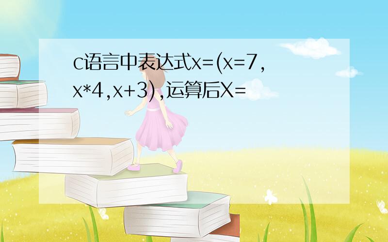 c语言中表达式x=(x=7,x*4,x+3),运算后X=