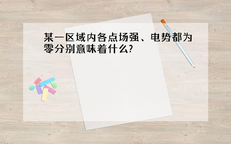 某一区域内各点场强、电势都为零分别意味着什么?