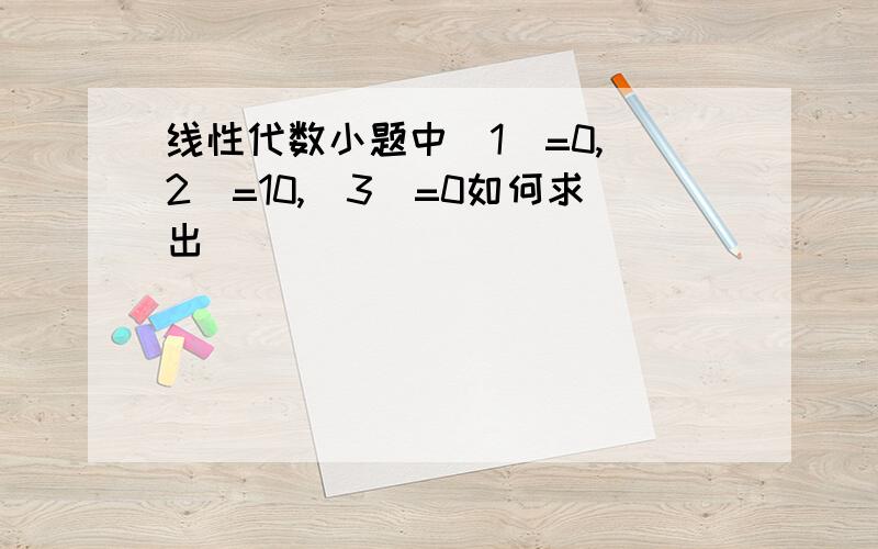 线性代数小题中（1）=0,（2）=10,（3）=0如何求出