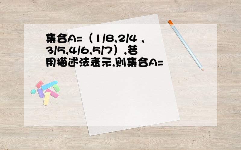 集合A=（1/8,2/4 ,3/5,4/6,5/7）,若用描述法表示,则集合A=