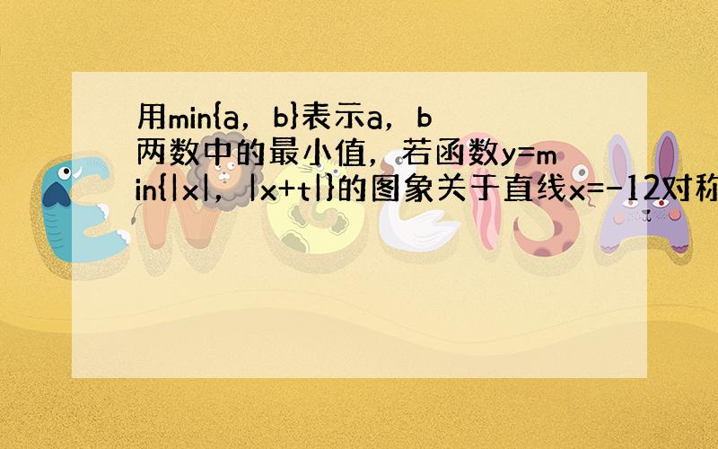 用min{a，b}表示a，b两数中的最小值，若函数y=min{|x|，|x+t|}的图象关于直线x=−12对称，则t的值