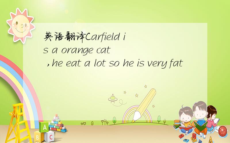 英语翻译Carfield is a orange cat ,he eat a lot so he is very fat