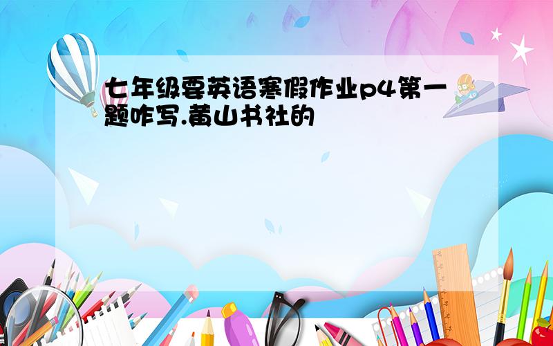七年级要英语寒假作业p4第一题咋写.黄山书社的