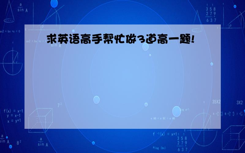 求英语高手帮忙做3道高一题!