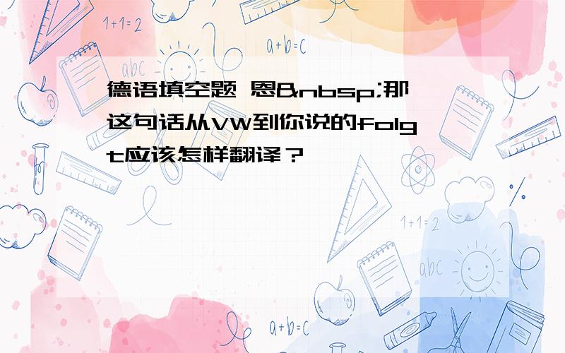 德语填空题 恩 那这句话从VW到你说的folgt应该怎样翻译？