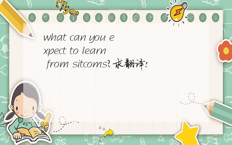 what can you expect to learn from sitcoms?求翻译!