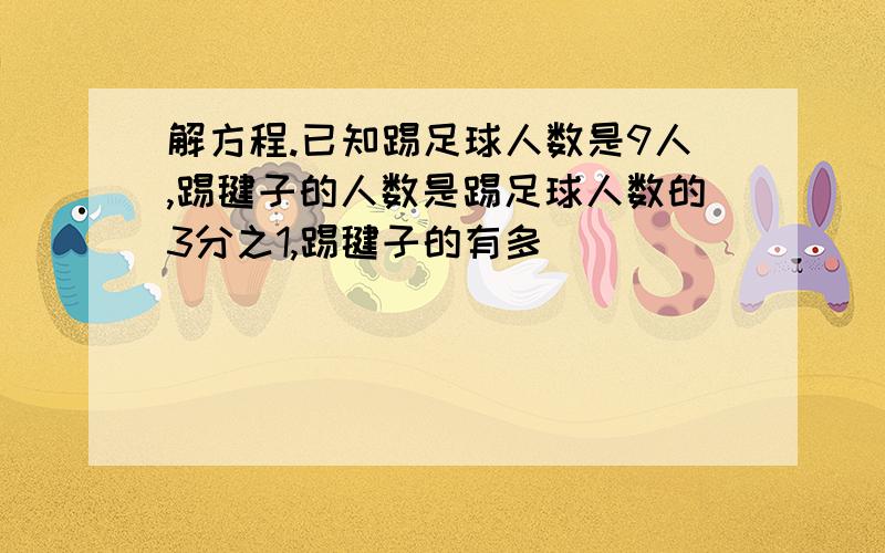 解方程.已知踢足球人数是9人,踢毽子的人数是踢足球人数的3分之1,踢毽子的有多