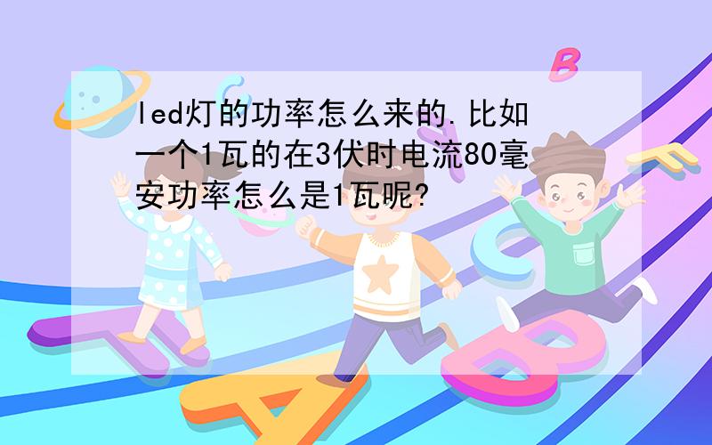 led灯的功率怎么来的.比如一个1瓦的在3伏时电流80毫安功率怎么是1瓦呢?