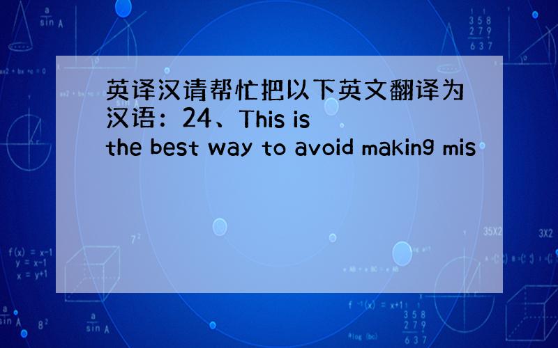 英译汉请帮忙把以下英文翻译为汉语：24、This is the best way to avoid making mis