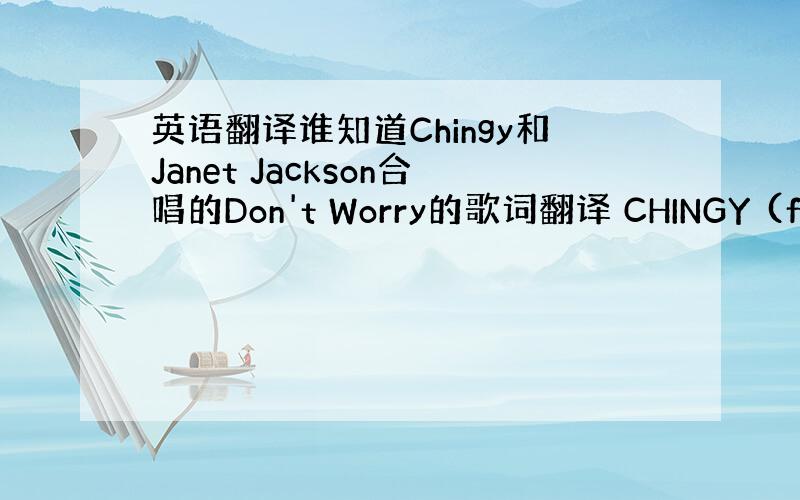 英语翻译谁知道Chingy和Janet Jackson合唱的Don't Worry的歌词翻译 CHINGY (f/ Ja