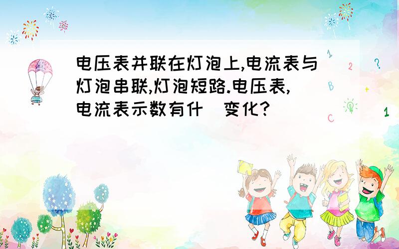 电压表并联在灯泡上,电流表与灯泡串联,灯泡短路.电压表,电流表示数有什麼变化?