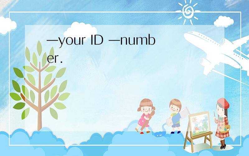 —your ID —number.