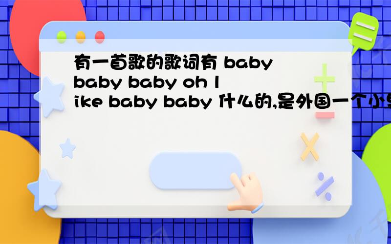 有一首歌的歌词有 baby baby baby oh like baby baby 什么的,是外国一个小男孩唱的,全是英