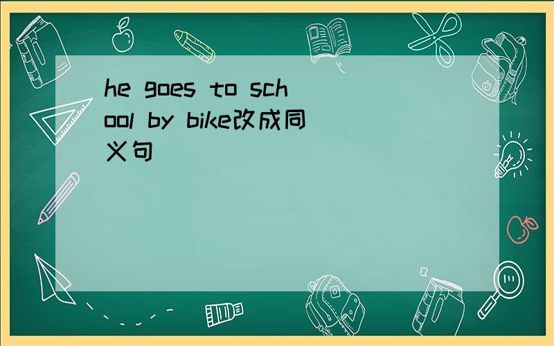 he goes to school by bike改成同义句