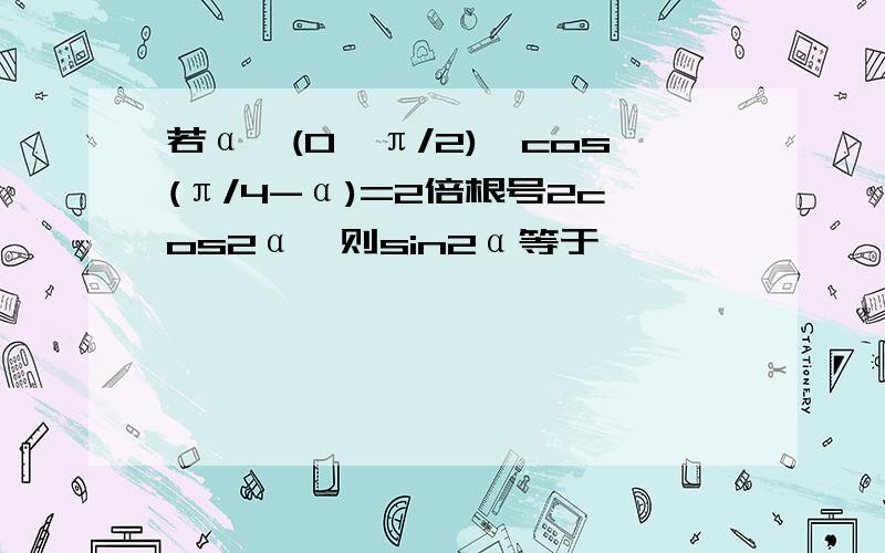 若α∈(0,π/2),cos(π/4-α)=2倍根号2cos2α,则sin2α等于