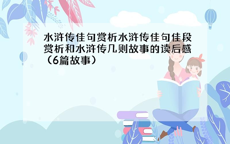 水浒传佳句赏析水浒传佳句佳段赏析和水浒传几则故事的读后感 (6篇故事)