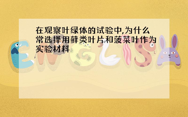 在观察叶绿体的试验中,为什么常选择用藓类叶片和菠菜叶作为实验材料