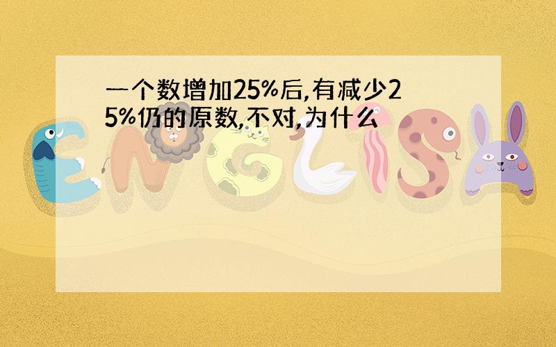 一个数增加25%后,有减少25%仍的原数,不对,为什么