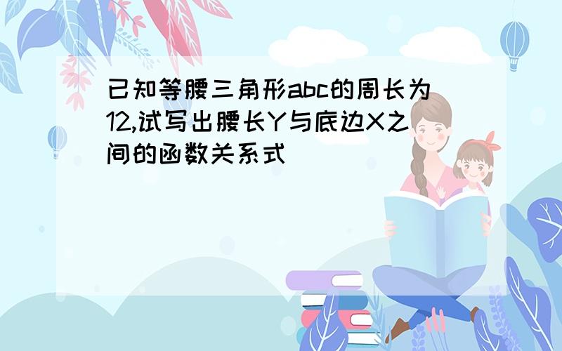 已知等腰三角形abc的周长为12,试写出腰长Y与底边X之间的函数关系式