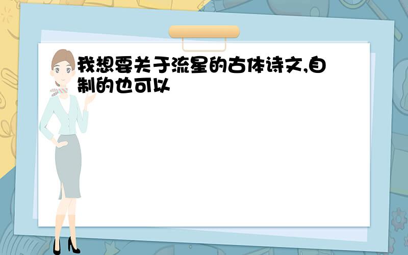 我想要关于流星的古体诗文,自制的也可以