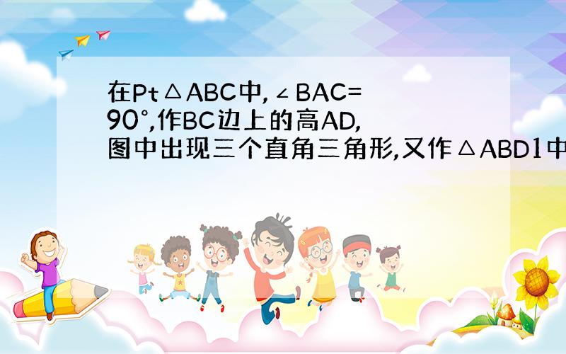 在Pt△ABC中,∠BAC=90°,作BC边上的高AD,图中出现三个直角三角形,又作△ABD1中AB边上的高D1D2