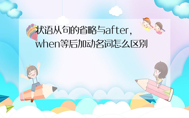 状语从句的省略与after,when等后加动名词怎么区别