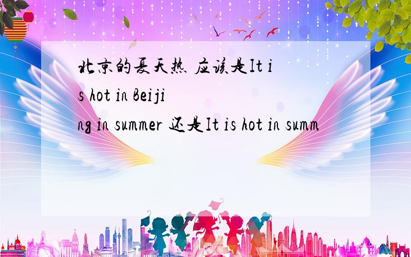 北京的夏天热 应该是It is hot in Beijing in summer 还是It is hot in summ