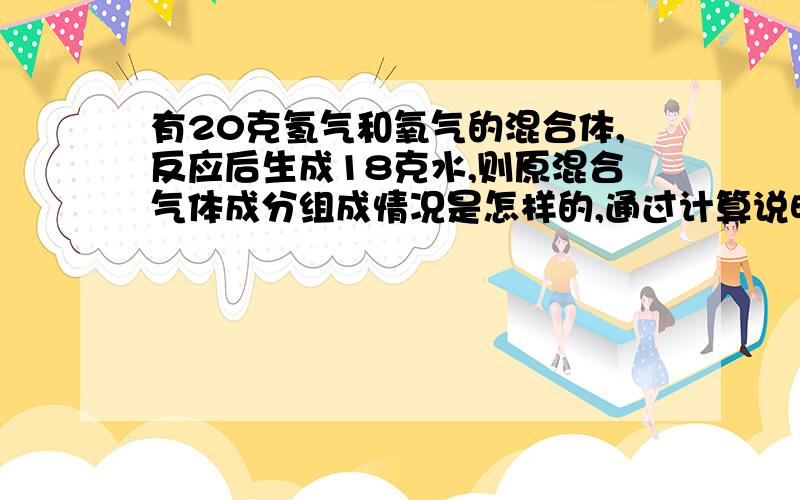 有20克氢气和氧气的混合体,反应后生成18克水,则原混合气体成分组成情况是怎样的,通过计算说明.