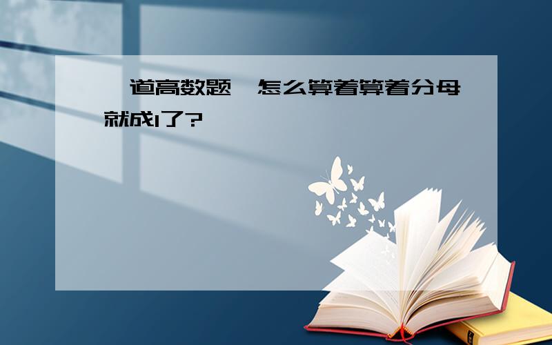 一道高数题,怎么算着算着分母就成1了?