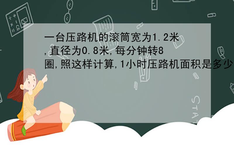 一台压路机的滚筒宽为1.2米,直径为0.8米,每分钟转8圈,照这样计算,1小时压路机面积是多少?