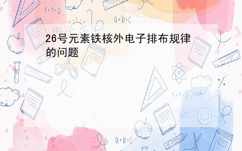 26号元素铁核外电子排布规律的问题