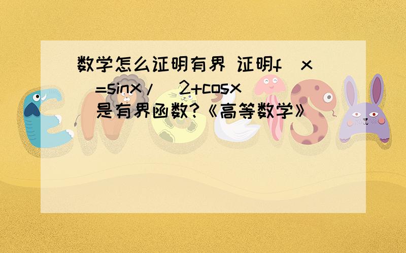 数学怎么证明有界 证明f(x)=sinx/(2+cosx)是有界函数?《高等数学》