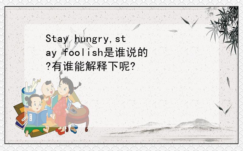 Stay hungry,stay foolish是谁说的?有谁能解释下呢?