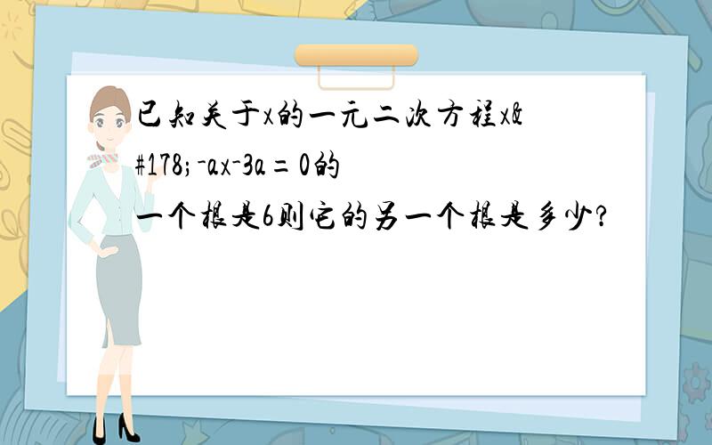 已知关于x的一元二次方程x²-ax-3a=0的一个根是6则它的另一个根是多少?