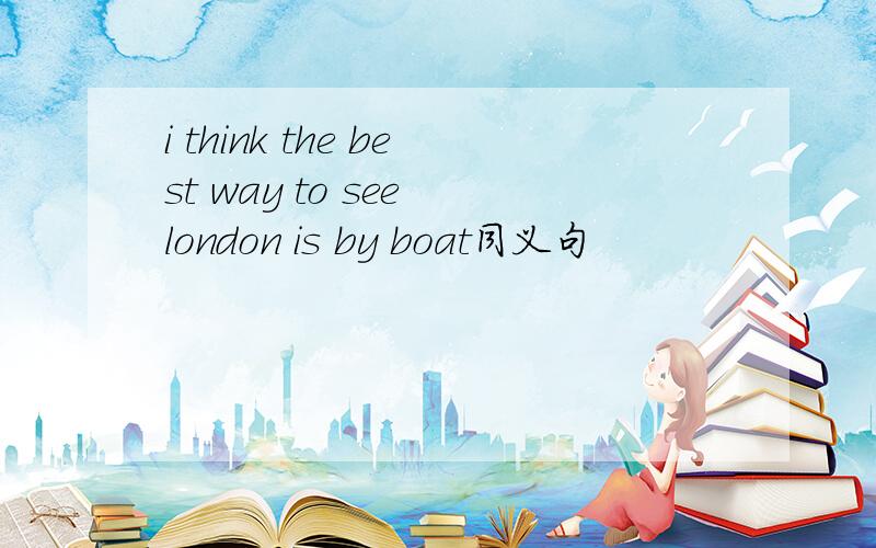 i think the best way to see london is by boat同义句