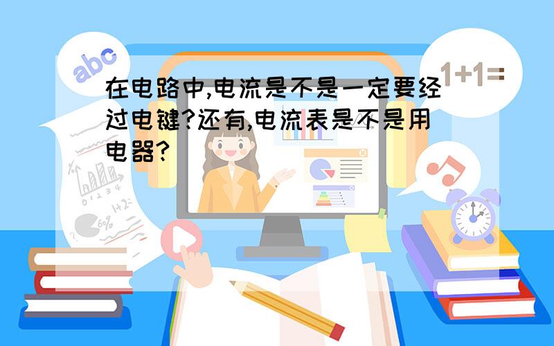 在电路中,电流是不是一定要经过电键?还有,电流表是不是用电器?