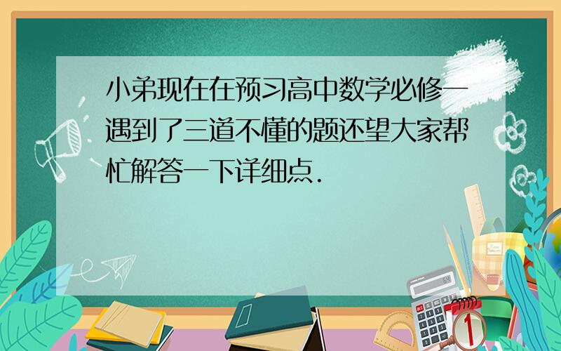 小弟现在在预习高中数学必修一遇到了三道不懂的题还望大家帮忙解答一下详细点.