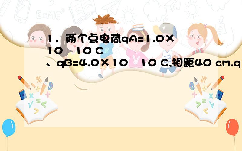 1．两个点电荷qA=1.0×1010 C、qB=4.0×1010 C,相距40 cm.q