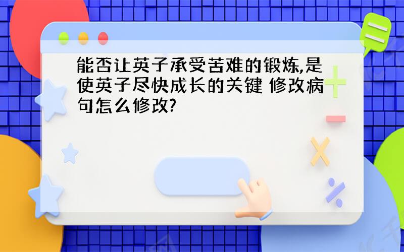 能否让英子承受苦难的锻炼,是使英子尽快成长的关键 修改病句怎么修改?