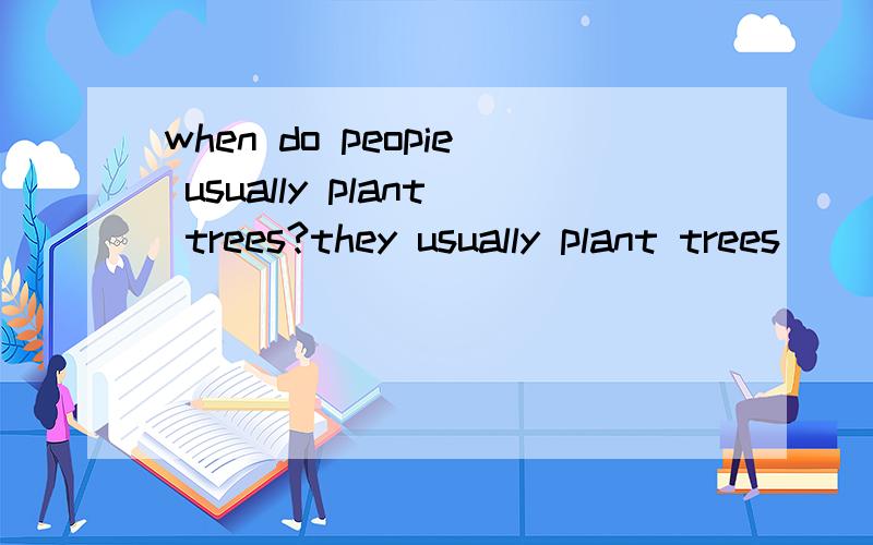 when do peopie usually plant trees?they usually plant trees