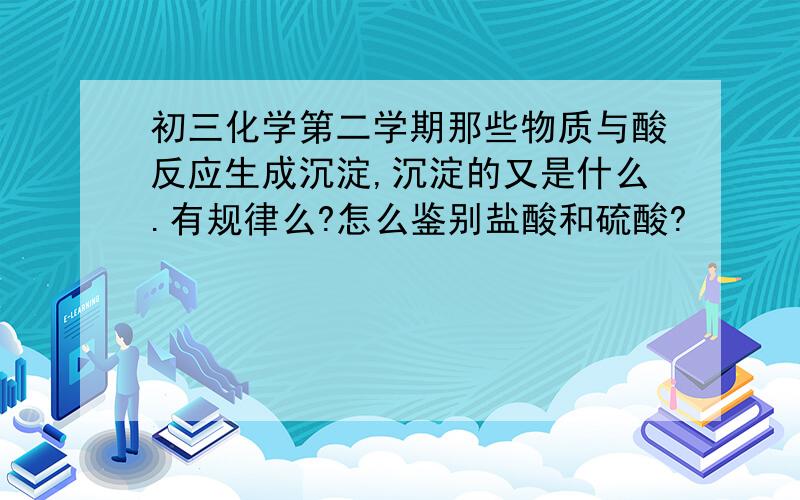 初三化学第二学期那些物质与酸反应生成沉淀,沉淀的又是什么.有规律么?怎么鉴别盐酸和硫酸?