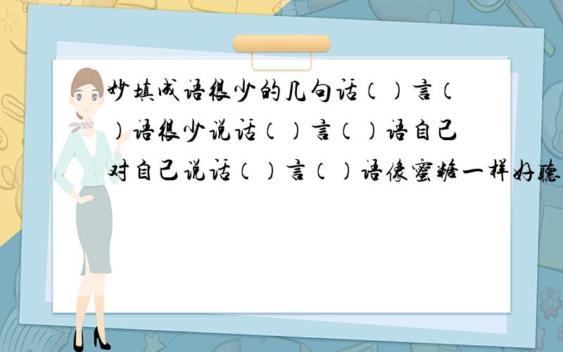 妙填成语很少的几句话（）言（）语很少说话（）言（）语自己对自己说话（）言（）语像蜜糖一样好听的话（）言（）语自豪的话语（