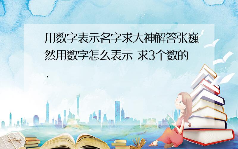 用数字表示名字求大神解答张巍然用数字怎么表示 求3个数的.