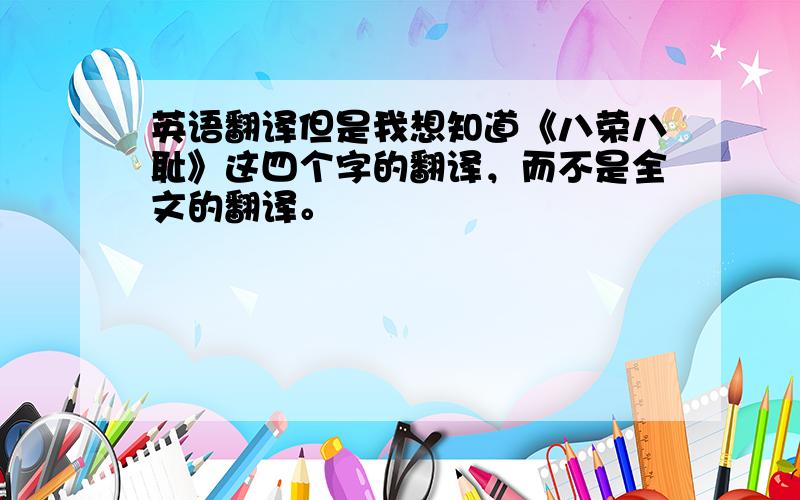 英语翻译但是我想知道《八荣八耻》这四个字的翻译，而不是全文的翻译。