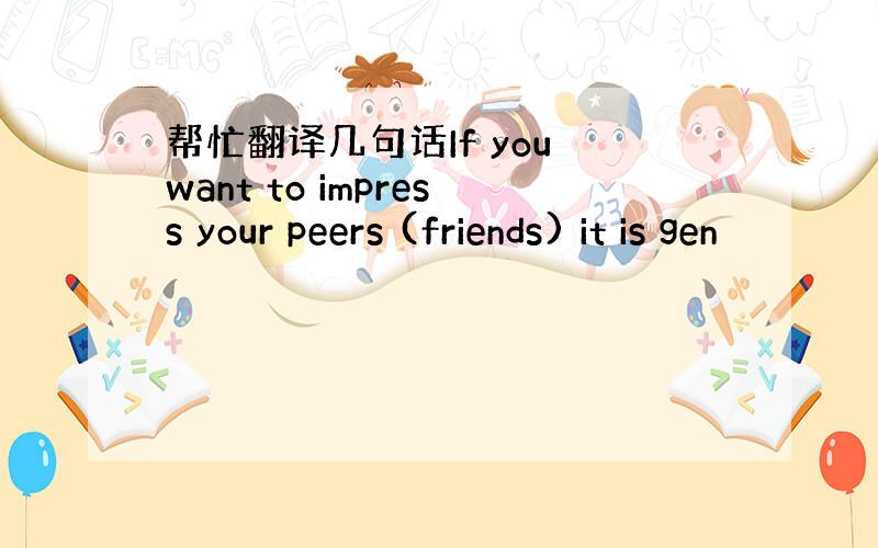 帮忙翻译几句话If you want to impress your peers (friends) it is gen